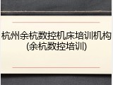 杭州余杭数控机床培训机构(余杭数控培训)