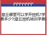 章丘哪里可以学开挖机?学费多少?(章丘挖机培训学费)