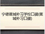 宁德蕉城补习学校口碑(蕉城补习口碑)