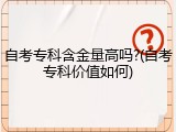 自考专科含金量高吗?(自考专科价值如何)