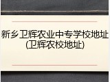 新乡卫辉农业中专学校地址(卫辉农校地址)