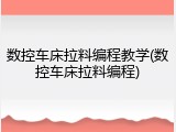数控车床拉料编程教学(数控车床拉料编程)