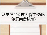 哈尔滨黑科技面食学校(哈尔滨面食技校)
