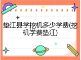 垫江县学挖机多少学费(挖机学费垫江)