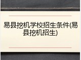 易县挖机学校招生条件(易县挖机招生)