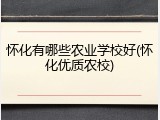 怀化有哪些农业学校好(怀化优质农校)