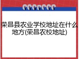 荣昌县农业学校地址在什么地方(荣昌农校地址)