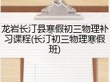 龙岩长汀县寒假初三物理补习课程(长汀初三物理寒假班)
