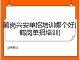 鹤岗兴安单招培训哪个好(鹤岗单招培训)