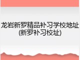 龙岩新罗精品补习学校地址(新罗补习校址)