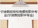 宁波数控技校有哪些职中专业(宁波数控职中专业)