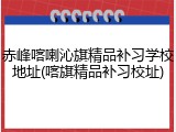 赤峰喀喇沁旗精品补习学校地址(喀旗精品补习校址)