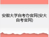 安徽大学自考办官网(安大自考官网)