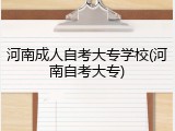 河南成人自考大专学校(河南自考大专)
