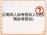 云南成人自考报名入口(云南自考报名)