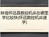 蚌埠怀远县数控机床在哪里学比较快(怀远数控机床速学)