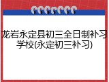 龙岩永定县初三全日制补习学校(永定初三补习)
