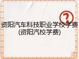 资阳汽车科技职业学校学费(资阳汽校学费)