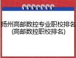 扬州高邮数控专业职校排名(高邮数控职校排名)