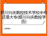 银川兴庆数控技术学校中专还是大专(银川兴庆数控学历)