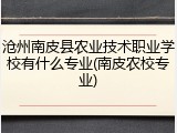 沧州南皮县农业技术职业学校有什么专业(南皮农校专业)