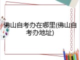 佛山自考办在哪里(佛山自考办地址)