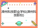 漳州科技职业学校(漳州科技职校)