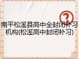 南平松溪县高中全封闭补习机构(松溪高中封闭补习)