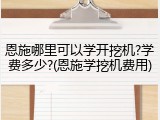 恩施哪里可以学开挖机?学费多少?(恩施学挖机费用)