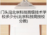 门头沟北京科技高级技术学校多少分(北京科技高技校分数)