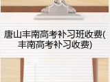 唐山丰南高考补习班收费(丰南高考补习收费)