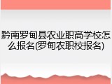 黔南罗甸县农业职高学校怎么报名(罗甸农职校报名)