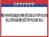 衢州柯城的单招培训学校排名(柯城单招学校排名)