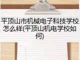 平顶山市机械电子科技学校怎么样(平顶山机电学校如何)