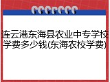 连云港东海县农业中专学校学费多少钱(东海农校学费)