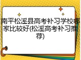 南平松溪县高考补习学校哪家比较好(松溪高考补习推荐)