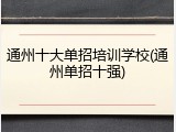通州十大单招培训学校(通州单招十强)