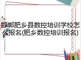 邯郸肥乡县数控培训学校怎么报名(肥乡数控培训报名)