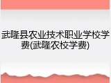 武隆县农业技术职业学校学费(武隆农校学费)