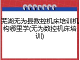 芜湖无为县数控机床培训机构哪里学(无为数控机床培训)