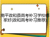 南平政和县高考补习学校哪家好(政和高考补习推荐)