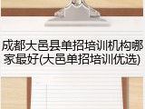 成都大邑县单招培训机构哪家最好(大邑单招培训优选)