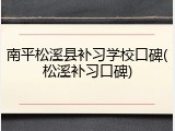 南平松溪县补习学校口碑(松溪补习口碑)