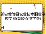 延安黄陵县农业技术职业学校学费(黄陵农校学费)