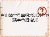 白山靖宇县单招培训班推荐(靖宇单招培训)