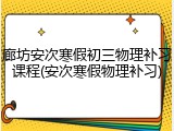 廊坊安次寒假初三物理补习课程(安次寒假物理补习)