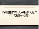 扬州生活科技学校图(扬州生活科技校图)
