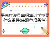 平凉庄浪县单招集训学校要什么条件(庄浪单招条件)