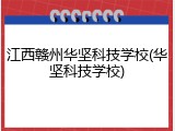 江西赣州华坚科技学校(华坚科技学校)