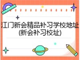 江门新会精品补习学校地址(新会补习校址)